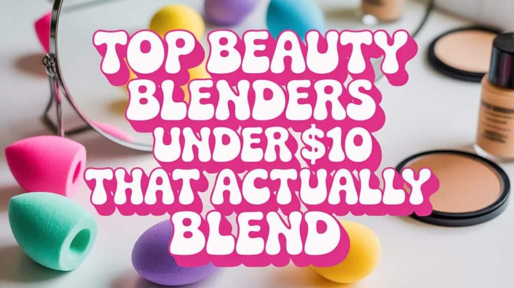 Top Beauty Blenders Under $10 That Actually Blend