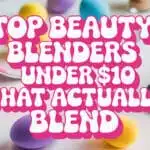 Top Beauty Blenders Under $10 That Actually Blend